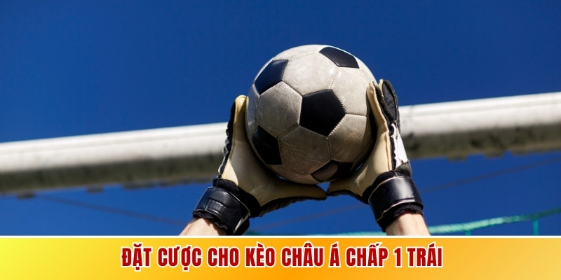 Đặt cược cho kèo Châu Á chấp 1 trái